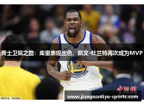 勇士卫冕之路：库里表现出色，凯文·杜兰特再次成为MVP