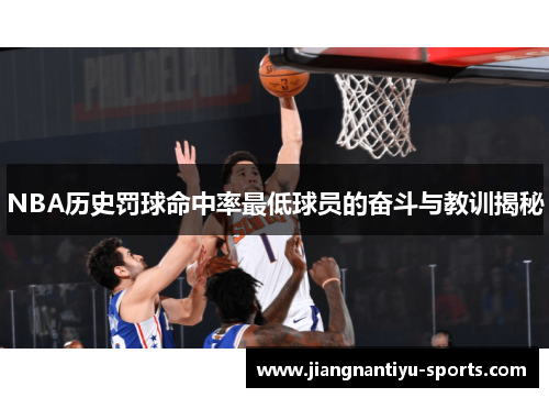 NBA历史罚球命中率最低球员的奋斗与教训揭秘