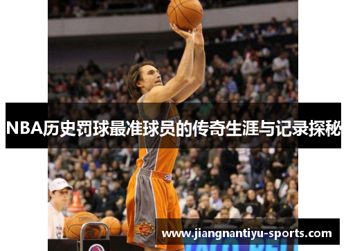 NBA历史罚球最准球员的传奇生涯与记录探秘